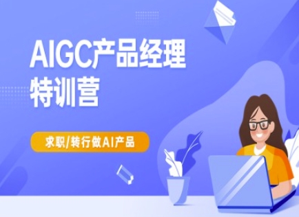 AIGC产品经理特训营-产品经理较教程，求职转行做AI产品-中创网_专注互联网创业,项目资源整合-中创网_分享创业项目_互联网资源