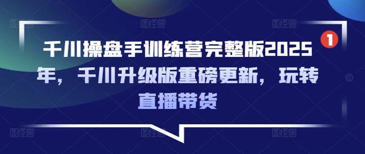 巨量千川股票操盘手夏令营完整篇2025年，巨量千川全新升级重磅消息升级，轻松玩直播卖货-中创网_分享创业项目_互联网资源