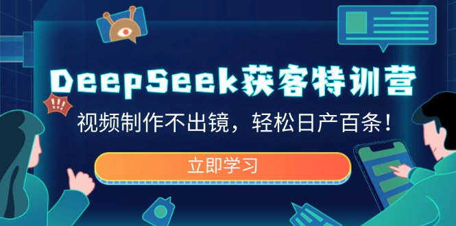 （14461期）DeepSeek拓客夏令营，视频后期制作不出境，轻轻松松日产百条！-中创网_分享创业项目_互联网资源