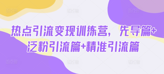 网络热点引流变现夏令营，主导篇 泛粉引流方法篇 精准引流方法篇-中创网_分享创业项目_互联网资源