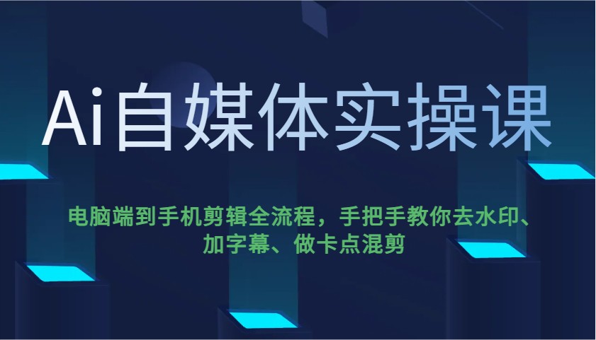 Ai自媒体平台实操课，pc端到手机剪辑全过程，教你如何去除水印、加字幕、做守点剪辑-中创网_分享创业项目_互联网资源