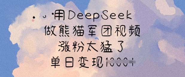 用DeepSeek做小熊猫战队短视频，增粉太厉害了，单日转现好几张-中创网_专注互联网创业,项目资源整合-中创网_分享创业项目_互联网资源