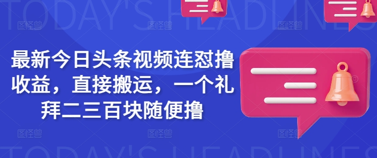 全新今日头条视频连怼撸盈利，立即运送，一个礼拜二三百块随意撸-中创网_分享创业项目_互联网资源