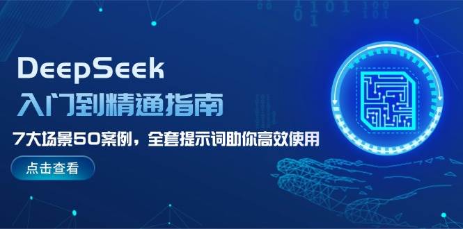 DeepSeek入门到精通指南，7大场景50案例，全套提示词助你高效使用-中创网_分享创业项目_互联网资源