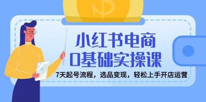 （14534期）小红书电商0基本实操课，7天养号步骤，选款转现，快速上手开店运营-中创网_专注互联网创业,项目资源整合-中创网_分享创业项目_互联网资源