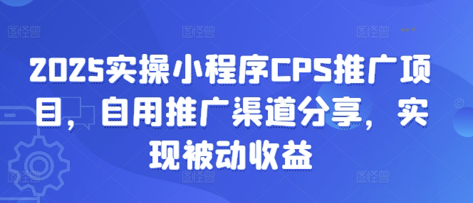 2025实际操作微信小程序CPS推广项目，自购推广方式共享，完成被动收益-中创网_分享创业项目_互联网资源