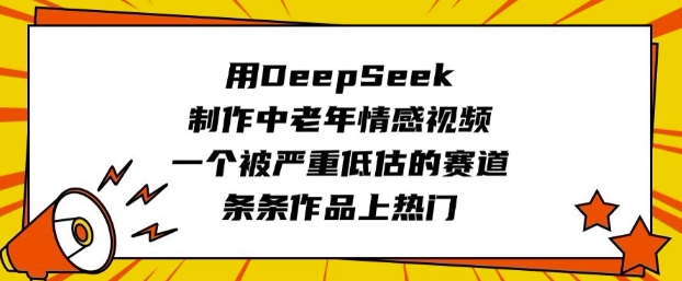 用DeepSeek制做中老年人短视频，一个被严重低估的赛道，一条条著作抖音上热门-中创网_分享创业项目_互联网资源