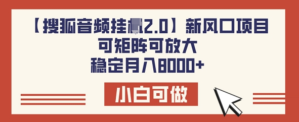 【搜狐网声频挂JI2.0】新蓝海项目，可引流矩阵可变大，平稳月入8k-中创网_分享创业项目_互联网资源