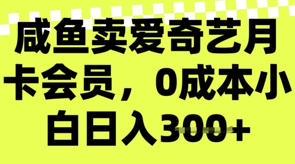 咸鱼卖爱奇艺vip，零成本新手日入3张，新手入门能做-中创网_分享创业项目_互联网资源