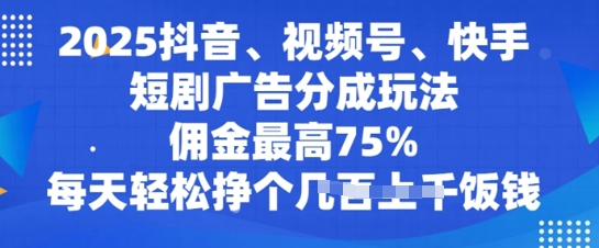 2025抖音视频、微信视频号、快手短剧广告分成游戏玩法，提成最大75%，每日轻轻松松赚个多张吃饭钱-中创网_分享创业项目_互联网资源