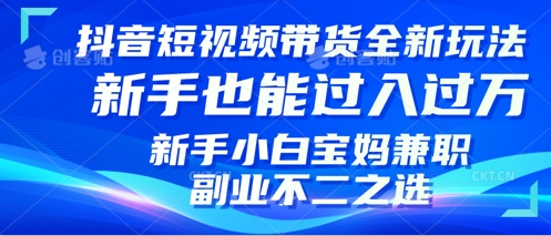 抖音短视频带货全新升级玩法，小白也能月入过W，适合新手宝妈兼职副业的不二之选!-中创网_分享创业项目_互联网资源