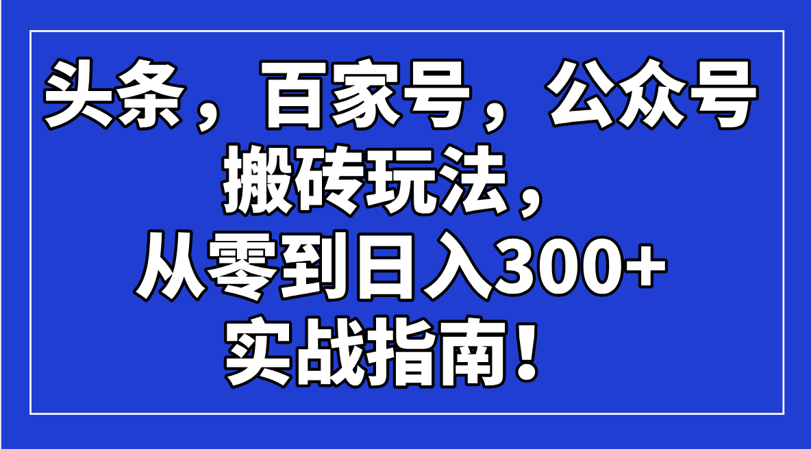 （14405期）今日头条，百度百家，微信公众号打金游戏玩法，从零到日入300 的实战手册！-中创网_分享创业项目_互联网资源