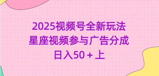 2025微信视频号全新玩法-星座视频参加广告分成，日入50 上-中创网_分享创业项目_互联网资源