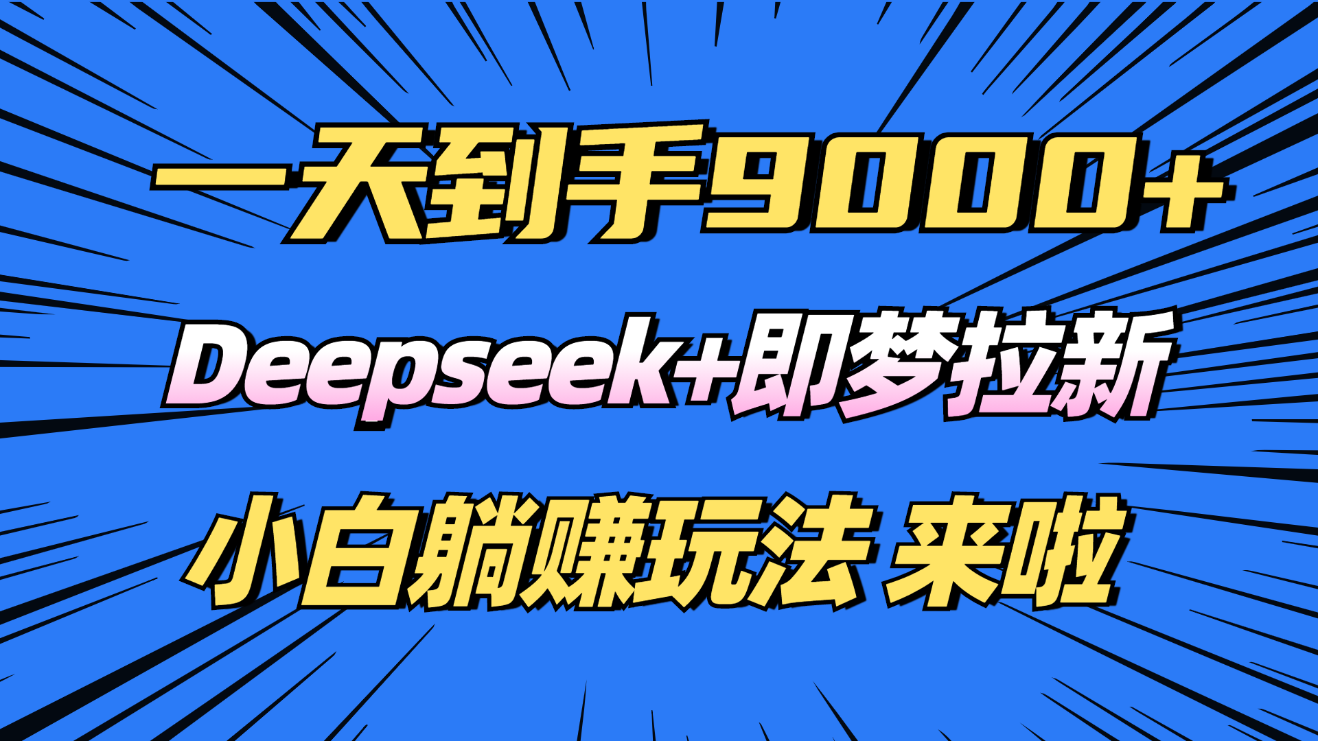 （14371期）日入9000 ！Deepseek 即梦拉新，初学者躺着赚钱攻略大全来了！-中创网_分享创业项目_互联网资源