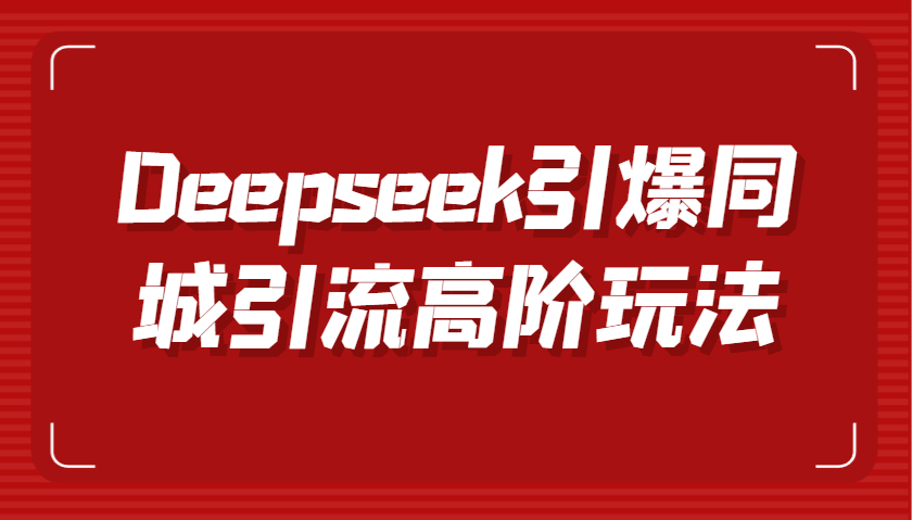 Deepseek点爆同城引流高级游戏玩法，把握视频创作与虚拟数字人技术性，实现快速转换和传播-中创网_专注互联网创业,项目资源整合-中创网_分享创业项目_互联网资源