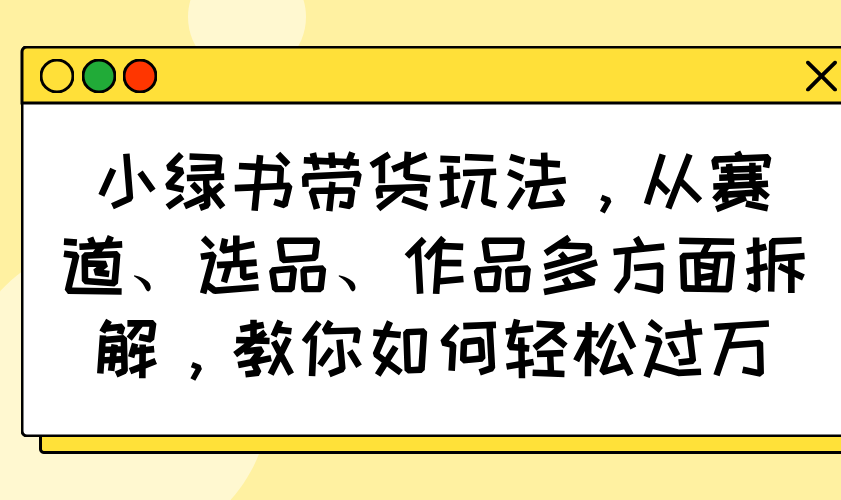 （14537期）小绿书卖货游戏玩法，从跑道、选款、著作各个方面拆卸，手把手教你轻松突破万-中创网_专注互联网创业,项目资源整合-中创网_分享创业项目_互联网资源