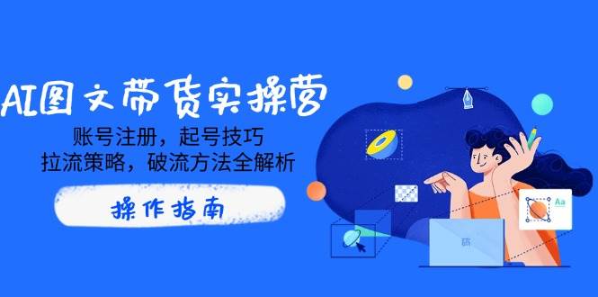 AI图文并茂卖货实际操作营，账号申请，养号方法，拉流对策，破流方式全面解析-中创网_专注互联网创业,项目资源整合-中创网_分享创业项目_互联网资源