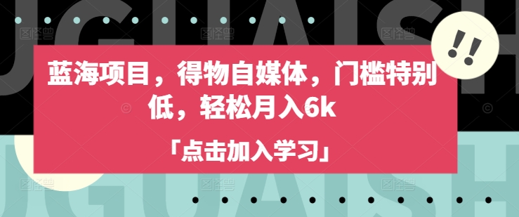 蓝海项目，得物APP自媒体平台，门坎不是很高，轻轻松松月入6k-中创网_分享创业项目_互联网资源