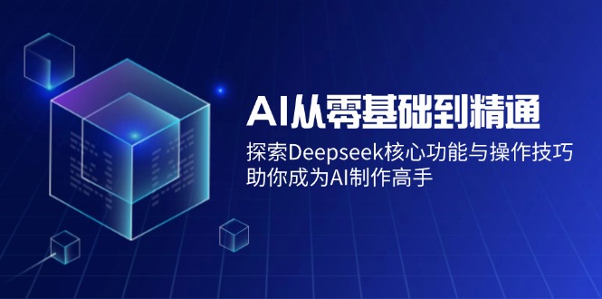 （14443期）AI从零基础到熟练：探寻Deepseek主要功能与操作方法，帮助你变成AI制做大神-中创网_分享创业项目_互联网资源