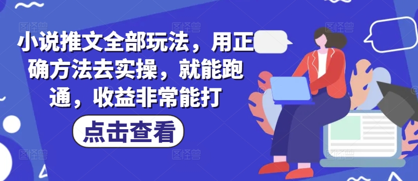 小说推文全部玩法，用正确方法去实操，就能跑通，收益非常能打-中创网_分享创业项目_互联网资源