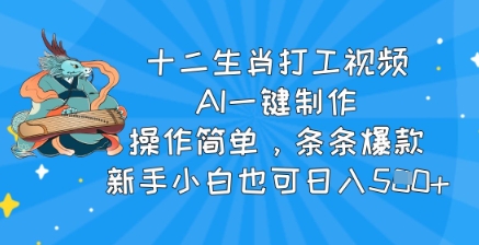 十二生肖打工视频，AI一键制作，使用方便，一条条爆品，新手入门也可以日入5张-中创网_分享创业项目_互联网资源