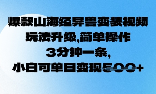 爆品山海经异兽变妆，游戏玩法更新，易操作，3min一条， 小白可单日转现5张-中创网_分享创业项目_互联网资源