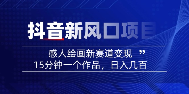 （14421期）2025抖音新蓝海项目：感人至深美术绘画新生态转现，15min一个作品，日入好几百-中创网_分享创业项目_互联网资源