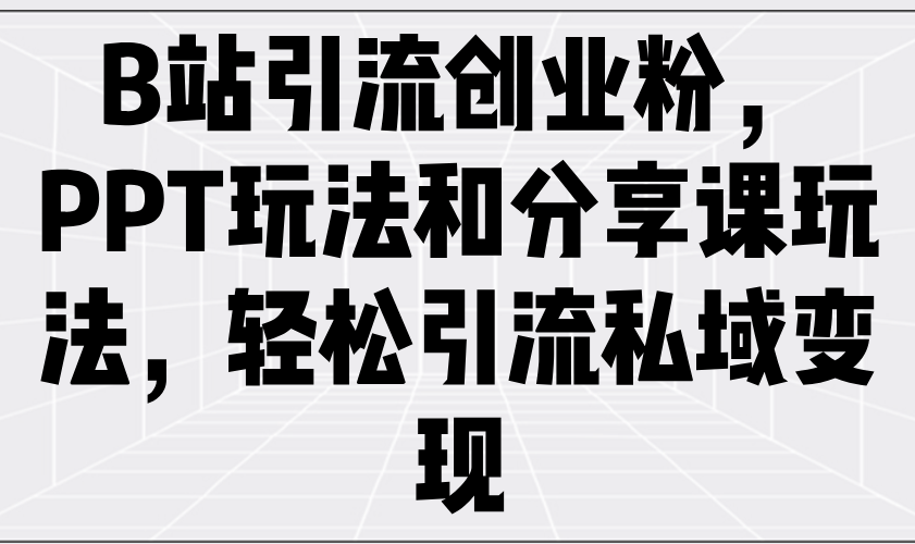 （14422期）B站引流方法自主创业粉，PPT游戏玩法共享课游戏玩法，轻轻松松引流方法私域变现-中创网_分享创业项目_互联网资源