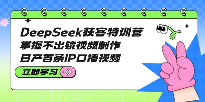 （14544期）DeepSeek拓客夏令营：把握不出境视频后期制作，日产百条IP口播视频-中创网_专注互联网创业,项目资源整合-中创网_分享创业项目_互联网资源