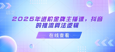 2025年升阶金牌主播课，抖音上的拉流算法逻辑-中创网_专注互联网创业,项目资源整合-中创网_分享创业项目_互联网资源