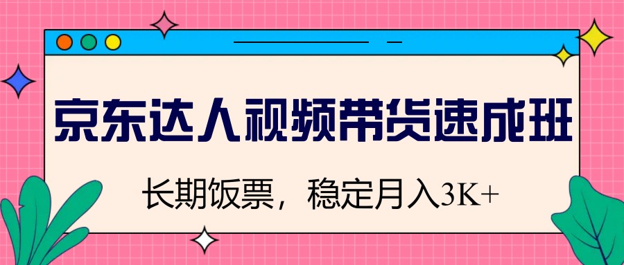 京东达人短视频带货短期培训班，长期饭票，平稳月入3K-中创网_分享创业项目_互联网资源