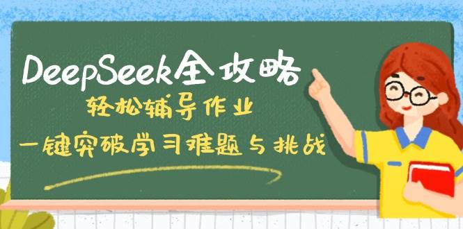 DeepSeek攻略大全，轻轻松松辅导作业，一键提升学习培训难点和挑战！-中创网_分享创业项目_互联网资源