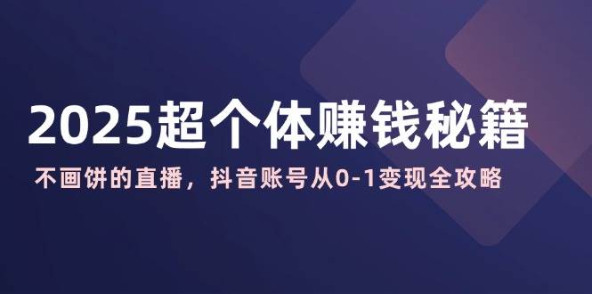 2025超个人赚钱秘诀：不画大饼的直播间，抖音帐号从0-1转现攻略大全-中创网_分享创业项目_互联网资源