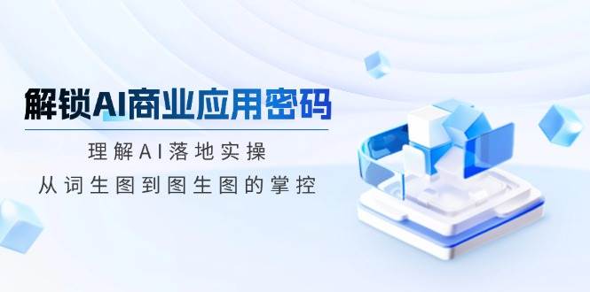 开启AI商业服务应用密码：了解AI落地式实际操作，从词照片到图生图的操控-中创网_分享创业项目_互联网资源