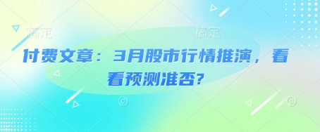 付费文章：3月股市行情推演，看看预测准否?-中创网_分享创业项目_互联网资源