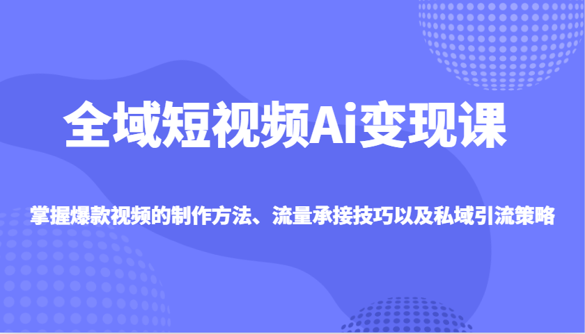 示范区小视频Ai转现课，把握爆款短视频制作方式、总流量承揽技巧以及私域引流对策-中创网_分享创业项目_互联网资源