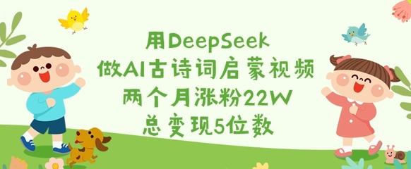 用DeepSeek做AI古诗文启蒙视频，2个月增粉22W，总转现5个数-中创网_专注互联网创业,项目资源整合-中创网_分享创业项目_互联网资源