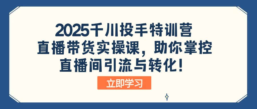 （14423期）2025巨量千川投篮高手夏令营：直播卖货实操课，帮助你操控直播间引流与转化！-中创网_分享创业项目_互联网资源