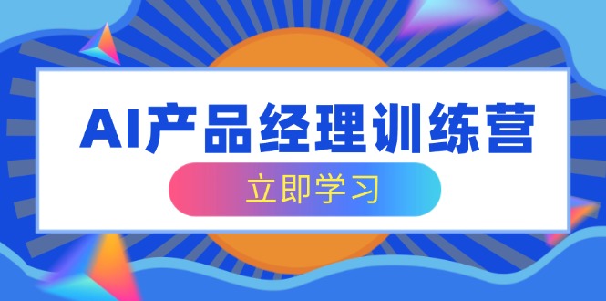 （14521期）AI产品运营夏令营，全方位掌握核心知识结构，从容应对应聘求职改行考验-中创网_专注互联网创业,项目资源整合-中创网_分享创业项目_互联网资源