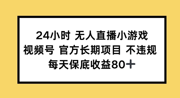 24钟头无人直播游戏，微信视频号官方网长期项目，长期项目新手轻轻松松能做每日保底收益80-中创网_分享创业项目_互联网资源