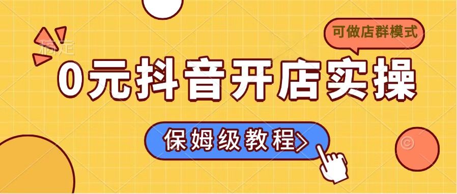 （14538期）0元开通抖音小店实际操作，家庭保姆级实例教程适合白（能做店群模式）-中创网_专注互联网创业,项目资源整合-中创网_分享创业项目_互联网资源