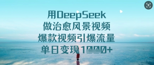 用DeepSeek做痊愈美景视频，爆款短视频引爆流量，单日转现好几张-中创网_分享创业项目_互联网资源