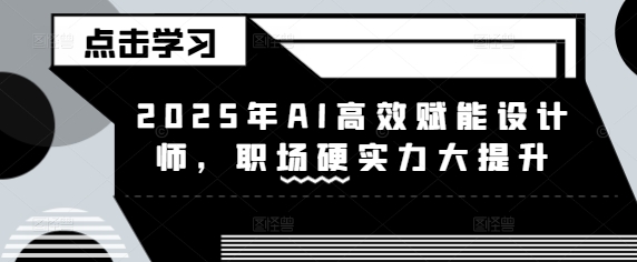 2025年AI高效率创变室内设计师，初入职场硬核实力新提升-中创网_分享创业项目_互联网资源