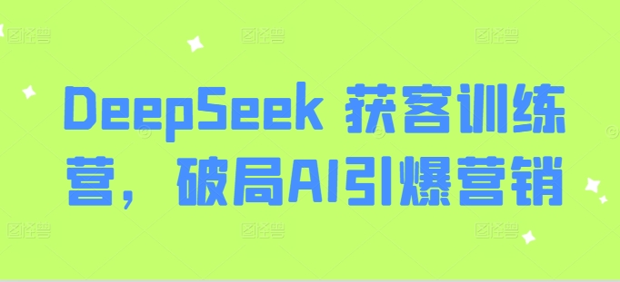 DeepSeek 拓客夏令营，突破AI点爆营销推广-中创网_分享创业项目_互联网资源