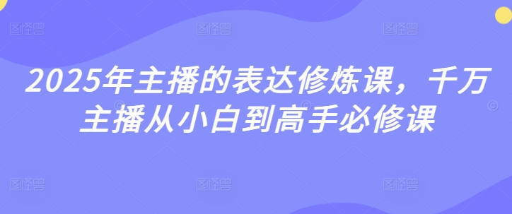 2025年主播表述修练课，一定网络主播从小白到大神必修课程-中创网_专注互联网创业,项目资源整合-中创网_分享创业项目_互联网资源