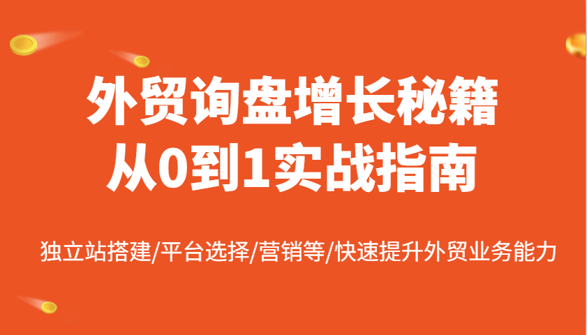 外贸询盘提高秘笈从0到1实战演练手册，自建站构建/平台选择/销售等/快速升级国际贸易业务水平-中创网_分享创业项目_互联网资源