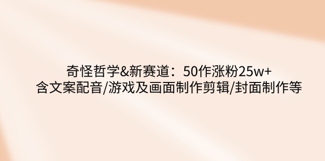 （14480期）怪异哲学思想-新生态：50作增粉25w 含创意文案配声/手机游戏及界面制做视频剪辑/封面设计等-中创网_分享创业项目_互联网资源