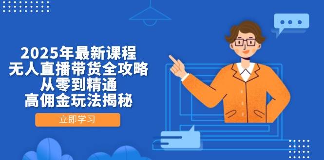 2025年最新课程，无人直播带货全攻略，从零到精通，高佣金玩法揭秘-中创网_分享创业项目_互联网资源
